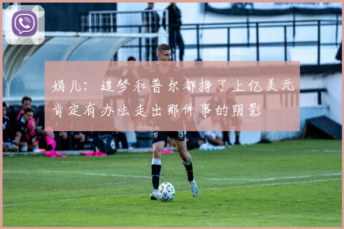娟儿：追梦和普尔都挣了上亿美元肯定有办法走出那件事的阴影