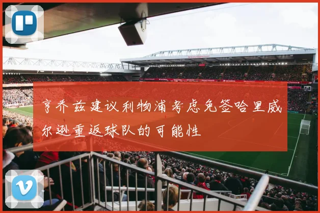 亨乔兹建议利物浦考虑免签哈里威尔逊重返球队的可能性